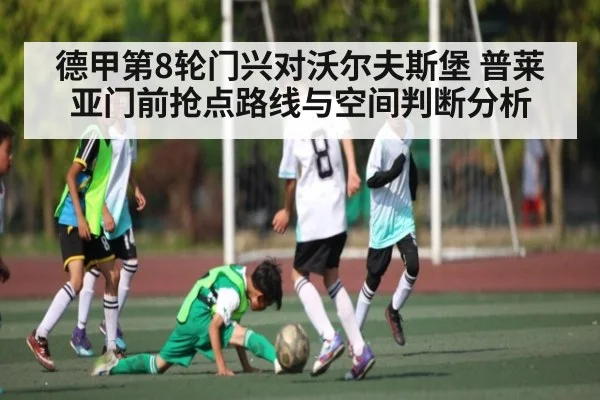 德甲第8轮门兴对沃尔夫斯堡 普莱亚门前抢点路线与空间判断分析
