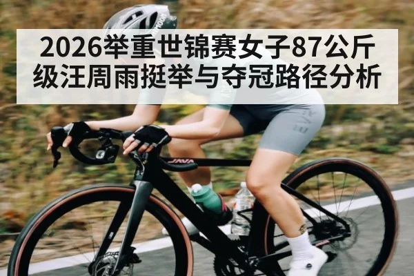 2026举重世锦赛女子87公斤级汪周雨挺举与夺冠路径分析