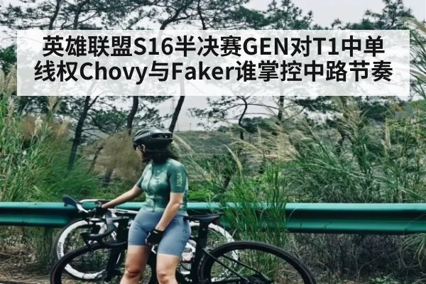 英雄联盟S16半决赛GEN对T1中单线权Chovy与Faker谁掌控中路节奏